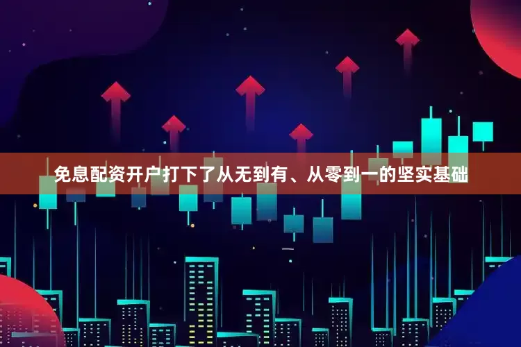免息配资开户打下了从无到有、从零到一的坚实基础