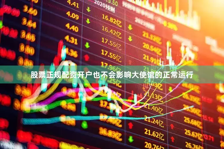 股票正规配资开户也不会影响大使馆的正常运行