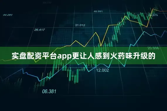 实盘配资平台app更让人感到火药味升级的