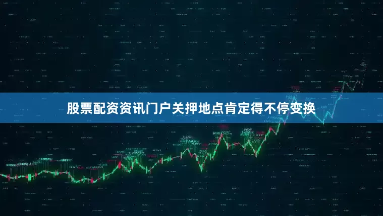 股票配资资讯门户关押地点肯定得不停变换