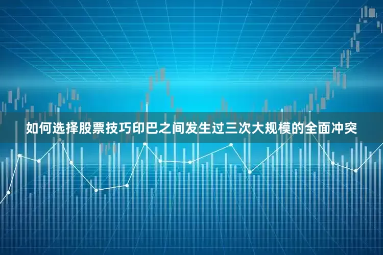 如何选择股票技巧印巴之间发生过三次大规模的全面冲突