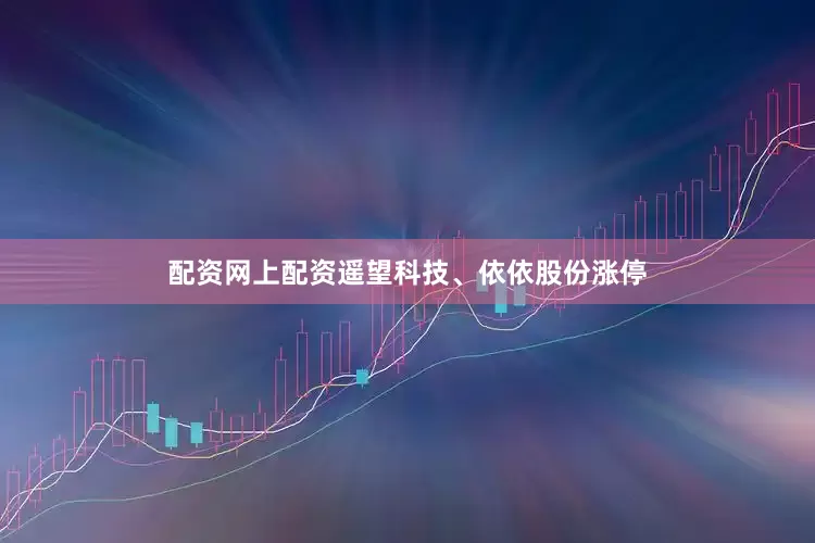 配资网上配资遥望科技、依依股份涨停