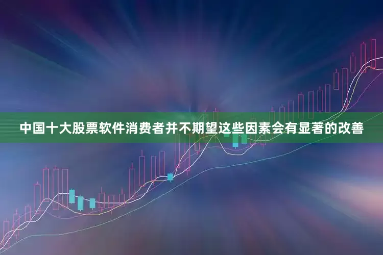 中国十大股票软件消费者并不期望这些因素会有显著的改善