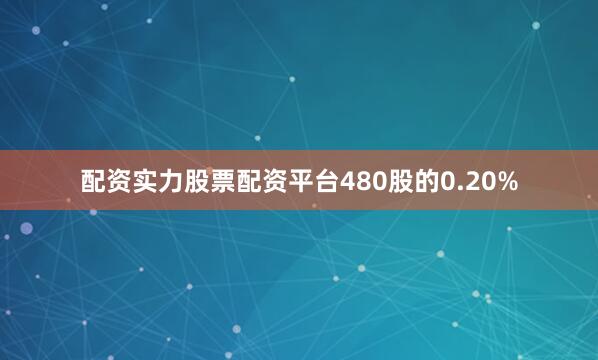 配资实力股票配资平台480股的0.20%