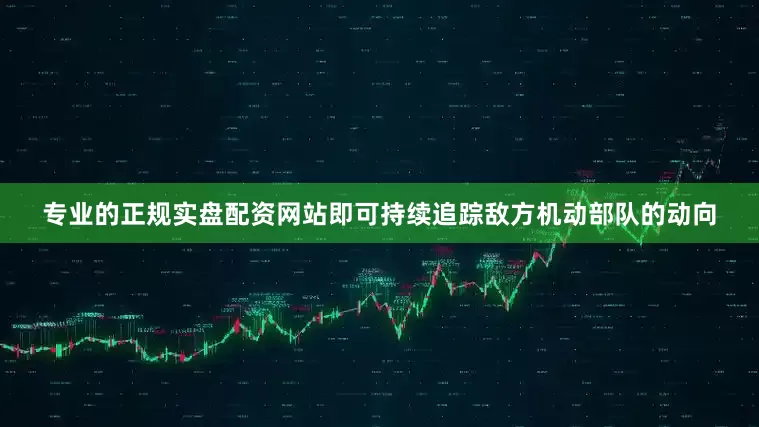 专业的正规实盘配资网站即可持续追踪敌方机动部队的动向